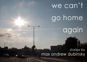 We Can't Go Home Again by Max Andrew Dubinsky