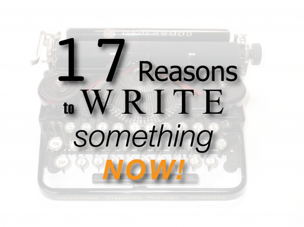 17 Reasons to Write Something NOW!