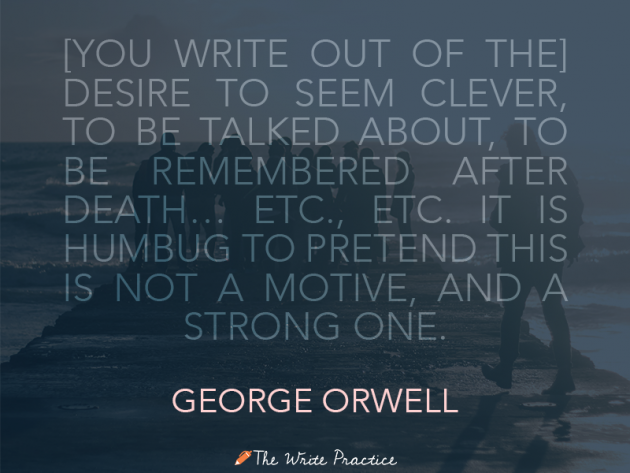 你写出来的目的是为了显得聪明，被人谈论，死后被人记住，等等等等。假装这不是一个动机和一个强烈的动机，这是骗人的。乔治奥威尔