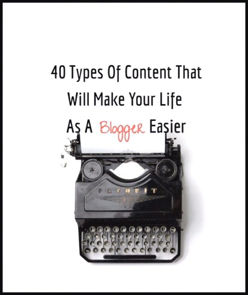 40 Types Of Content That Will Make Blogging Easier For You