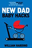 NEW DAD BABY HACKS: Una guida contemporanea per papà, strategie per il primo anno di cui ogni primo padre ha bisogno (serie di libri New Dad Hacks)