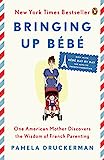 Membesarkan Bebe: Seorang Ibu Amerika Menemukan Kebijaksanaan Mengasuh Orang Prancis (sekarang dengan Bebe Hari demi Hari: 100 Kunci Mengasuh Orang Prancis)